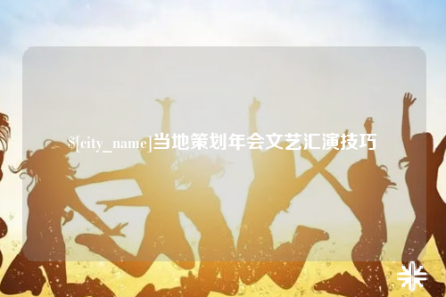 黔南当地策划年会文艺汇演技巧