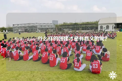 黔南什么样的团建才是有意义的呢？