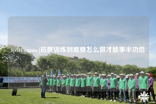 黔南拓展训练到底要怎么做才能事半功倍