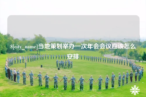 黔南当地策划举办一次年会会议应该怎么安排