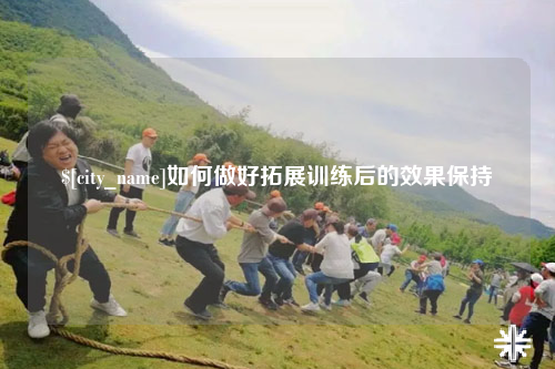 黔南如何做好拓展训练后的效果保持